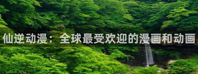 囧次元软件下载：仙逆动漫：全球最受欢迎的漫画和动画