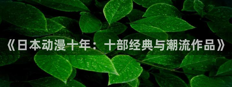 囧次元正版官方下载：《日本动漫十年：十部经典与潮流作品》